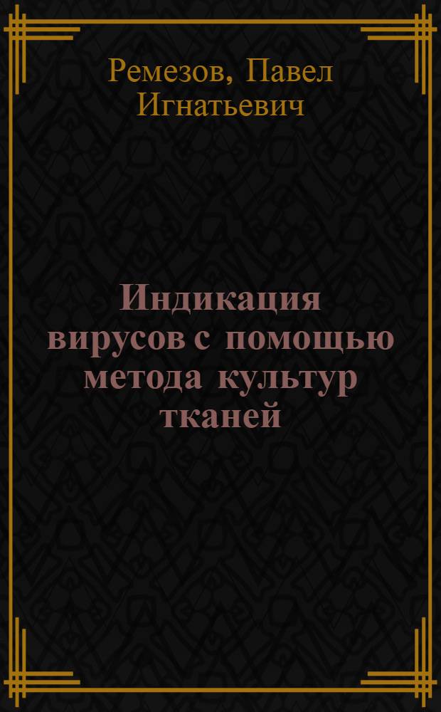 Индикация вирусов с помощью метода культур тканей : Руководство для слушателей фак. усовершенствования врачей акад и врачей-вирусологов СА и ВМФ