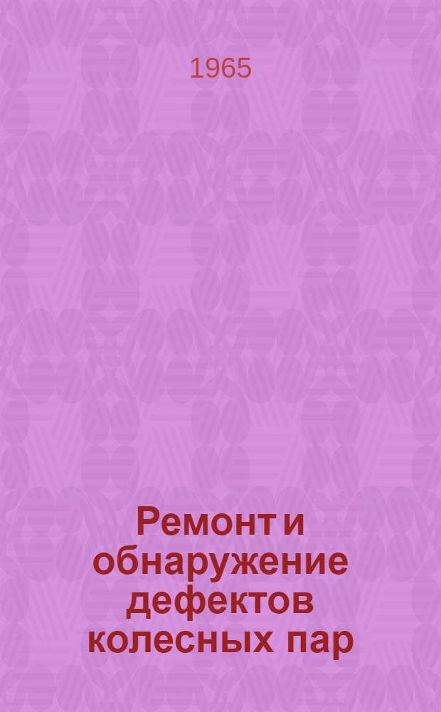 Ремонт и обнаружение дефектов колесных пар : (Материалы дор. школы передового опыта в вагонном депо станции Иркутск-Сортировочный)