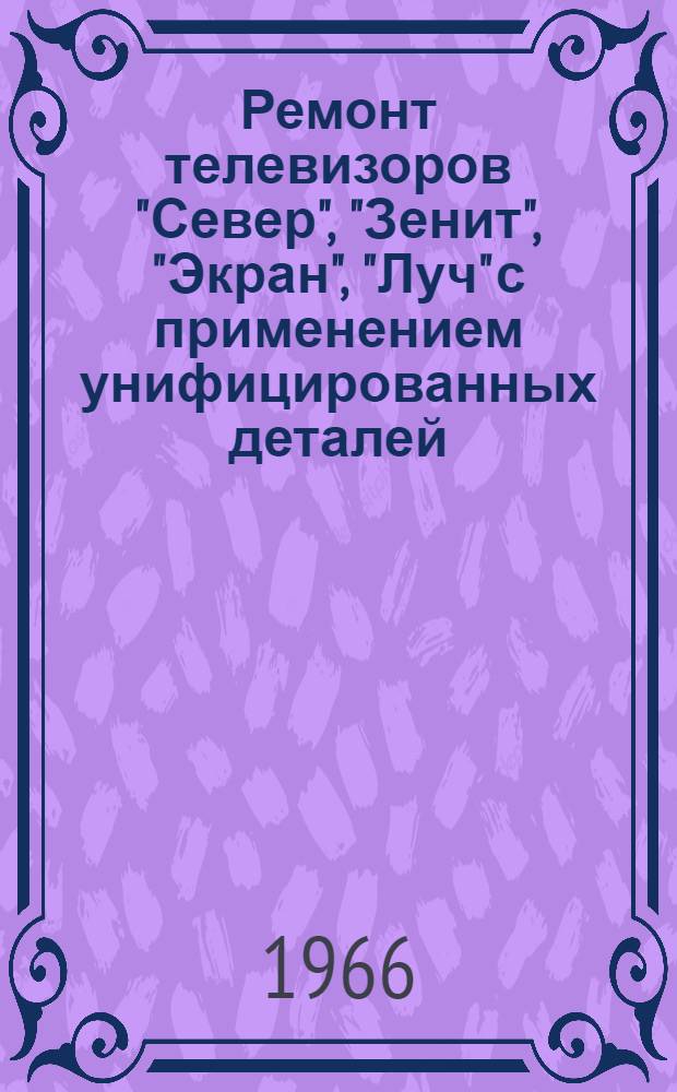 Ремонт телевизоров "Север", "Зенит", "Экран", "Луч" с применением унифицированных деталей