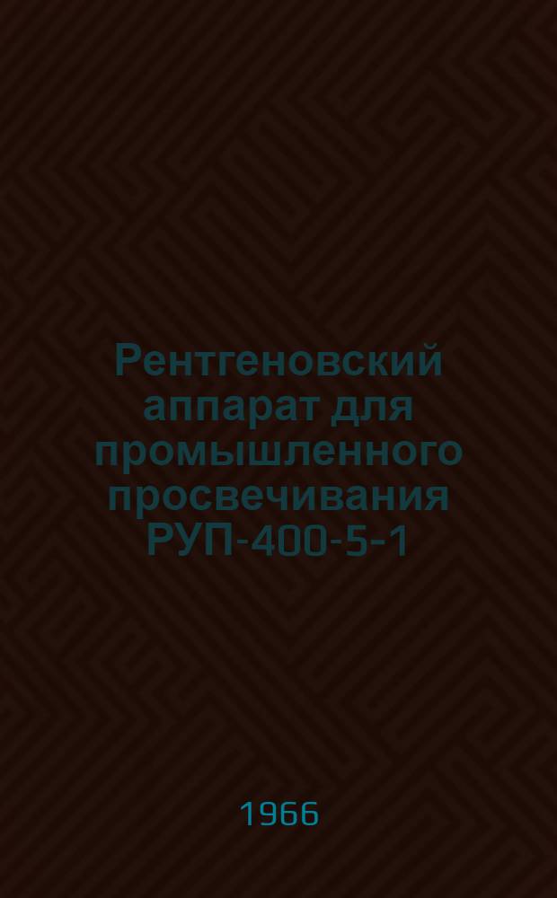 Рентгеновский аппарат для промышленного просвечивания РУП-400-5-1 : Паспорт и инструкция по эксплуатации