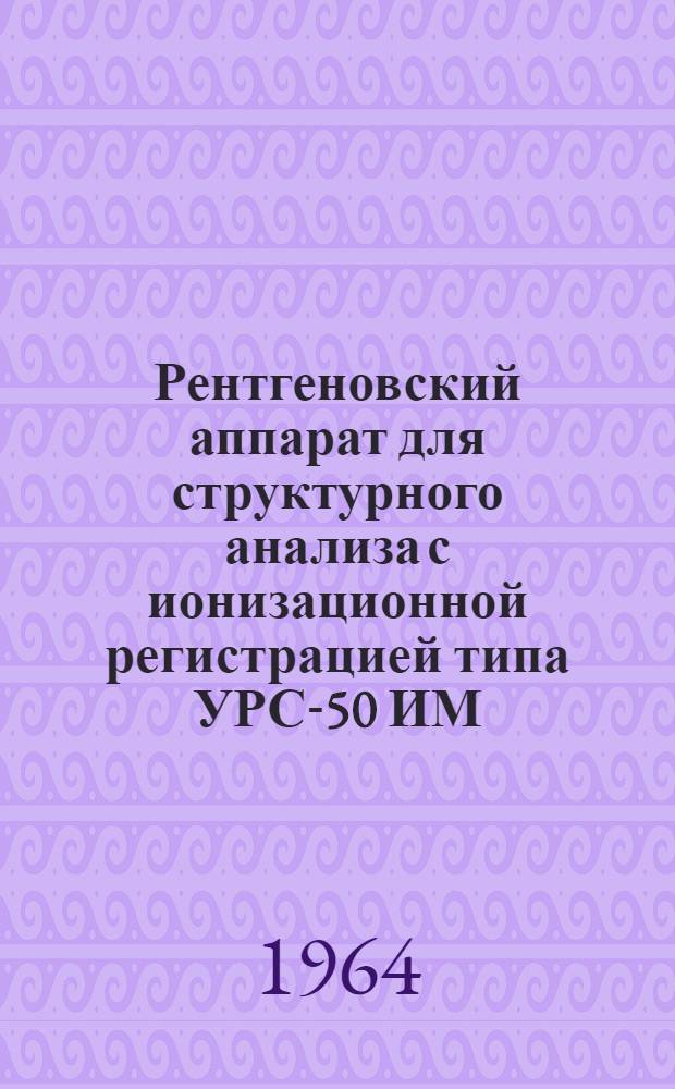 Рентгеновский аппарат для структурного анализа с ионизационной регистрацией типа УРС-50 ИМ : Описание и инструкция по эксплуатации
