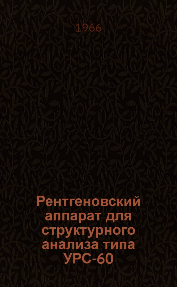 Рентгеновский аппарат для структурного анализа типа УРС-60 : Паспорт. Описание и инструкция по эксплуатации