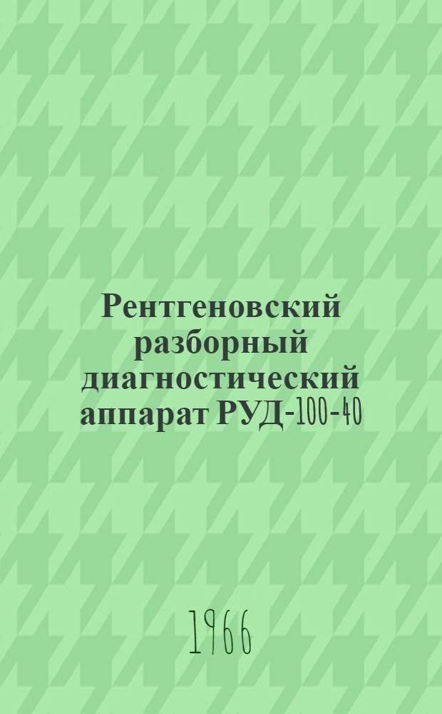 Рентгеновский разборный диагностический аппарат РУД-100-40 (РУМ-4м) : Паспорт и инструкция по эксплуатации