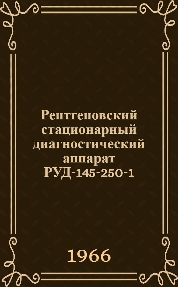 Рентгеновский стационарный диагностический аппарат РУД-145-250-1 : Паспорт и инструкция по эксплуатации