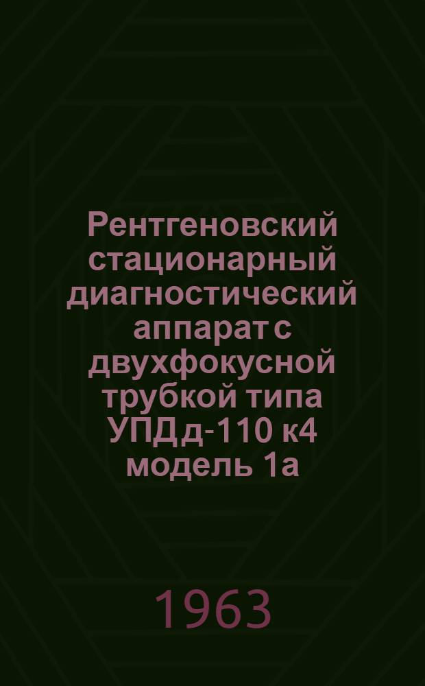 Рентгеновский стационарный диагностический аппарат с двухфокусной трубкой типа УПД д-110 к4 модель 1а : Описание аппарата, инструкция по монтажу и обслуживанию