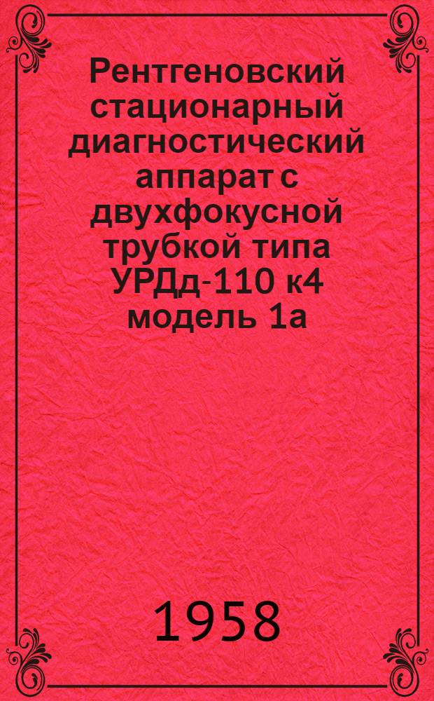 Рентгеновский стационарный диагностический аппарат с двухфокусной трубкой типа УРДд-110 к4 модель 1а : Описание аппарата, инструкция по монтажу и обслуживанию