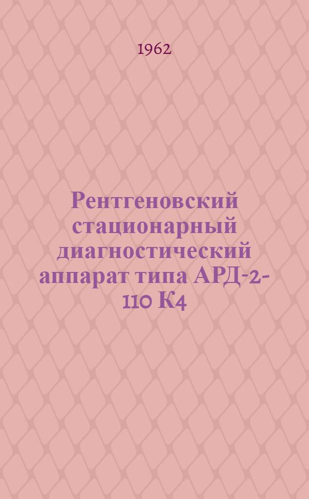Рентгеновский стационарный диагностический аппарат типа АРД-2-110 К4 : Описание, инструкция по монтажу и обслуживанию