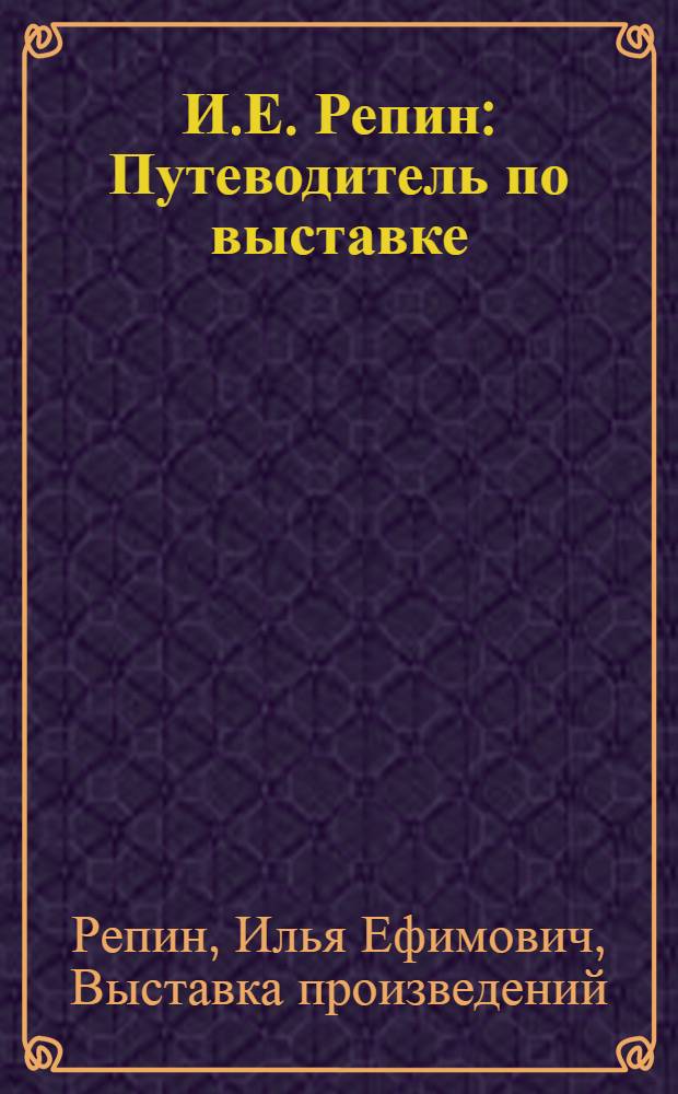 И.Е. Репин : Путеводитель по выставке