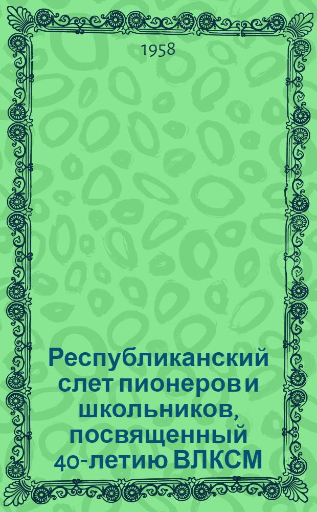 Республиканский слет пионеров и школьников, посвященный 40-летию ВЛКСМ : Сборник песен, изд. к слету