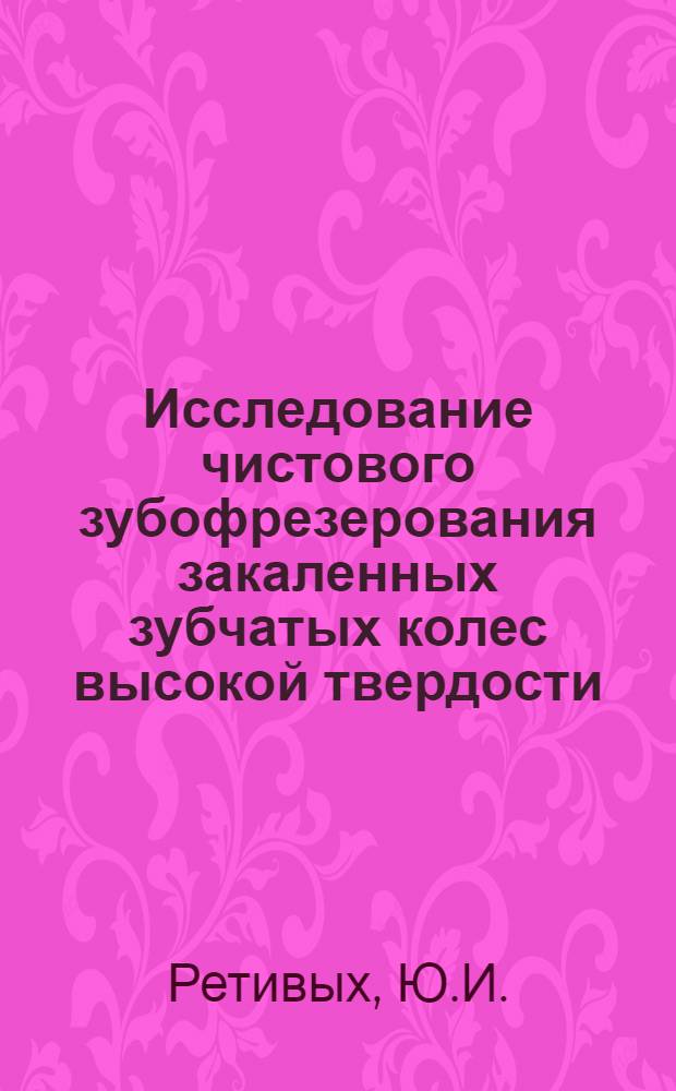 Исследование чистового зубофрезерования закаленных зубчатых колес высокой твердости : Автореферат дис. на соискание учен. степени кандидата техн. наук