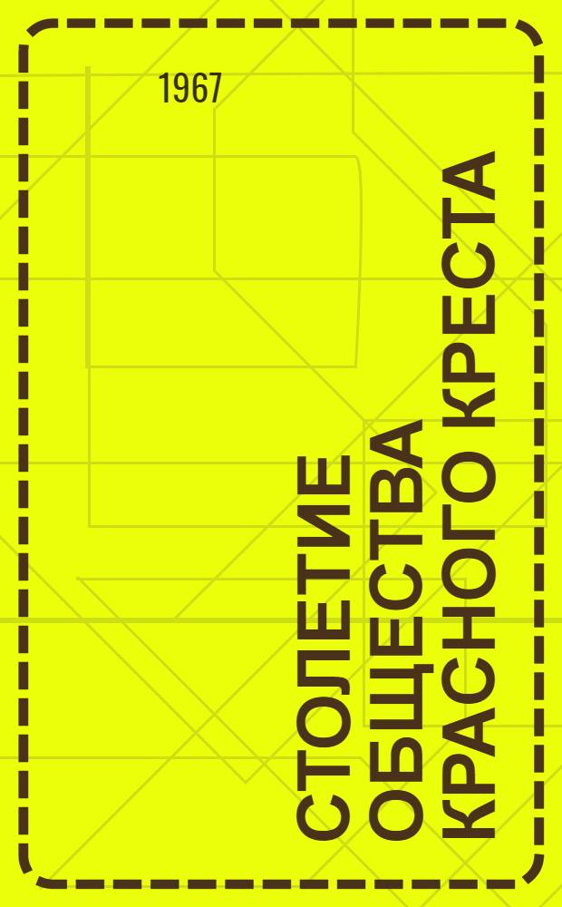Столетие общества Красного Креста : (В помощь лектору, ведущему работу среди школьников)