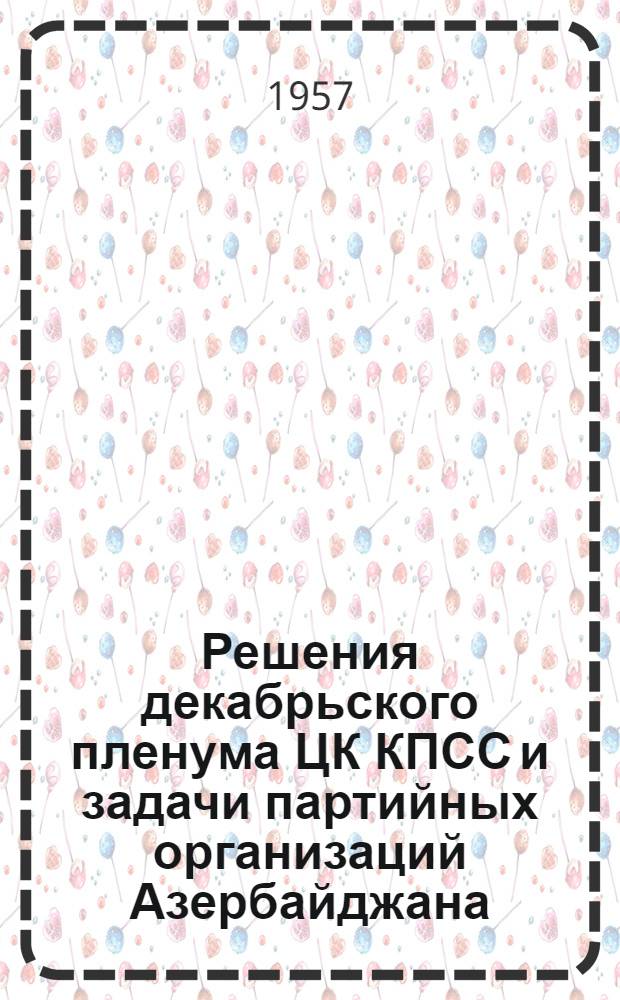 Решения декабрьского пленума ЦК КПСС и задачи партийных организаций Азербайджана : (В помощь лекторам, докладчикам и пропагандистам сети парт. просвещения)