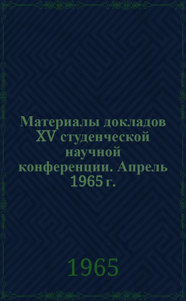 Материалы докладов XV студенческой научной конференции. Апрель 1965 г.