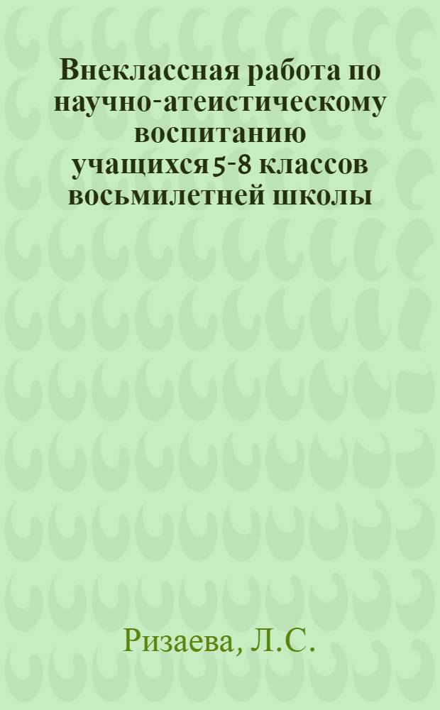 Внеклассная работа по научно-атеистическому воспитанию учащихся 5-8 классов восьмилетней школы : (На материале школ с узб. яз. обучения) : Автореферат дис. на соискание учен. степени кандидата пед. наук
