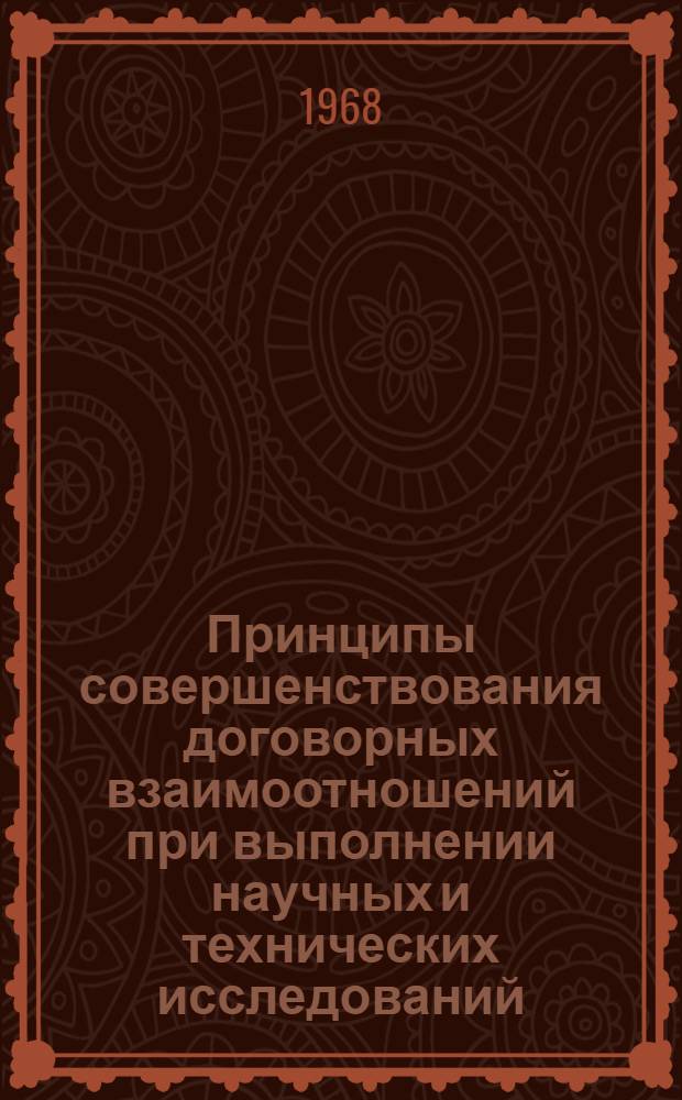Принципы совершенствования договорных взаимоотношений при выполнении научных и технических исследований : Доклад на заседании секции № 3 "Хоз. расчет и экон. стимулирование науч. и техн. исследований"