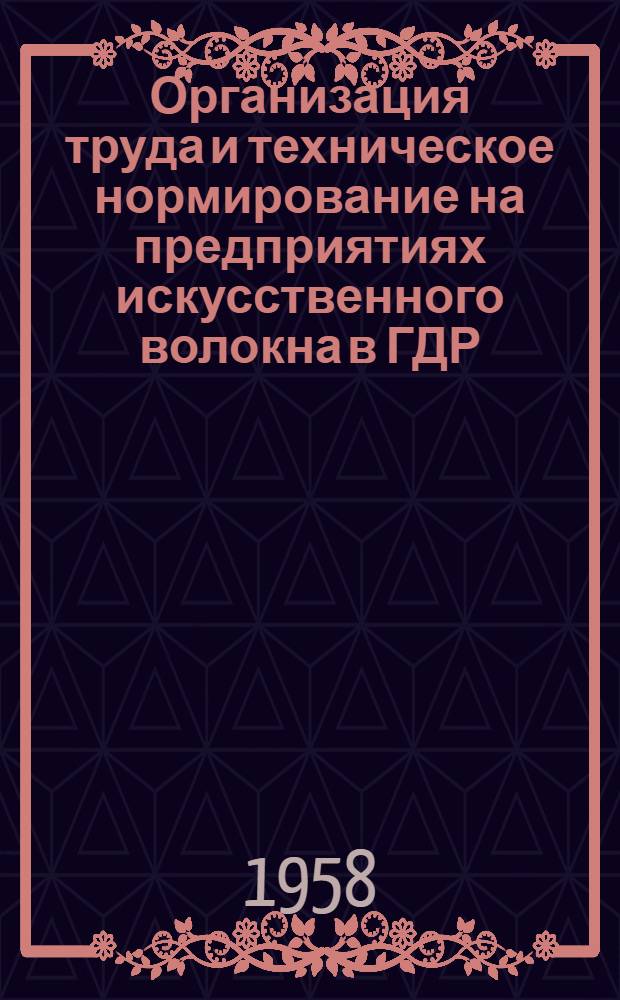 Организация труда и техническое нормирование на предприятиях искусственного волокна в ГДР : По материалам отчета о командировке в ГДР