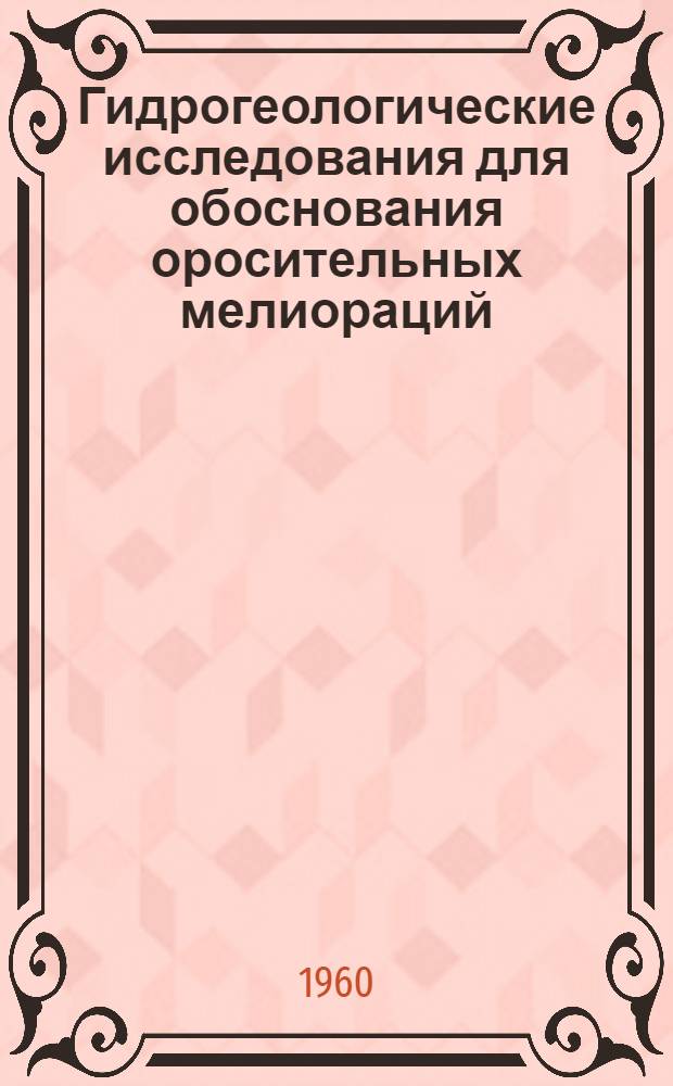 Гидрогеологические исследования для обоснования оросительных мелиораций : Доклад на тему дис., представл. на соискание учен. степени доктора геол.-минералогич. наук