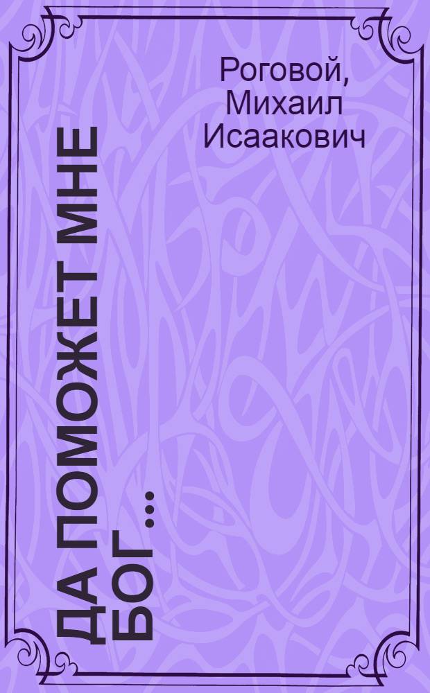 Да поможет мне бог... : Драма в 3 д. с прологом Михаила Рогового по мотивам одноим. романа Ф. Джексона