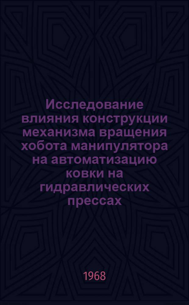 Исследование влияния конструкции механизма вращения хобота манипулятора на автоматизацию ковки на гидравлических прессах : Автореферат дис. на соискание учен. степени канд. техн. наук : (165)