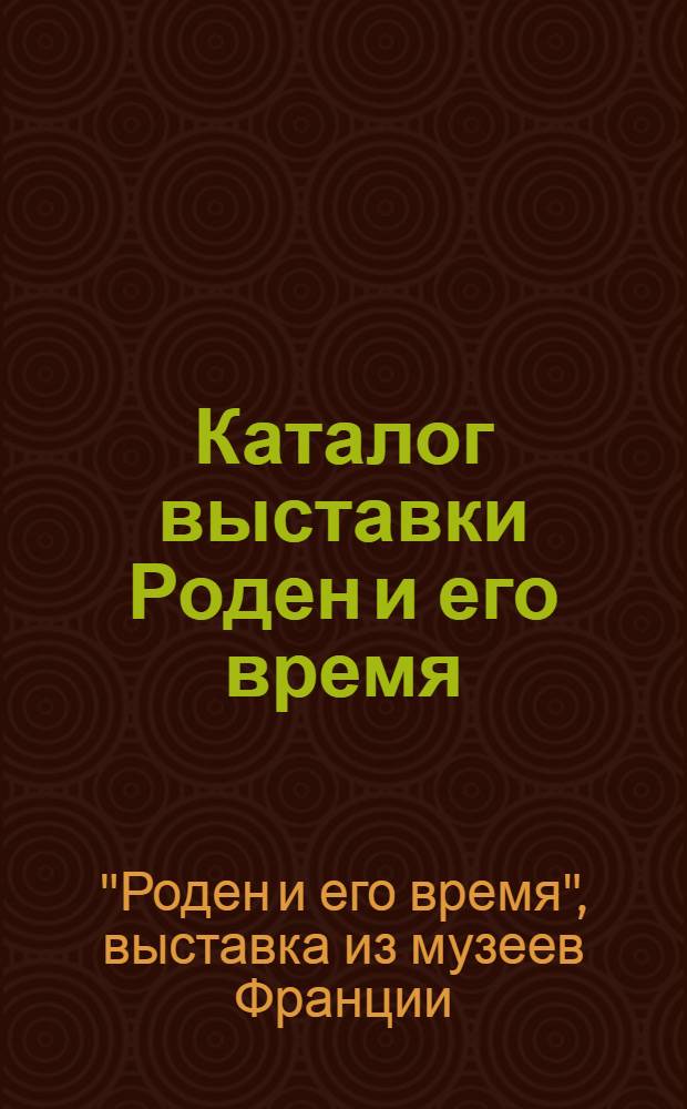 Каталог [выставки] Роден и его время : Пер. с фр