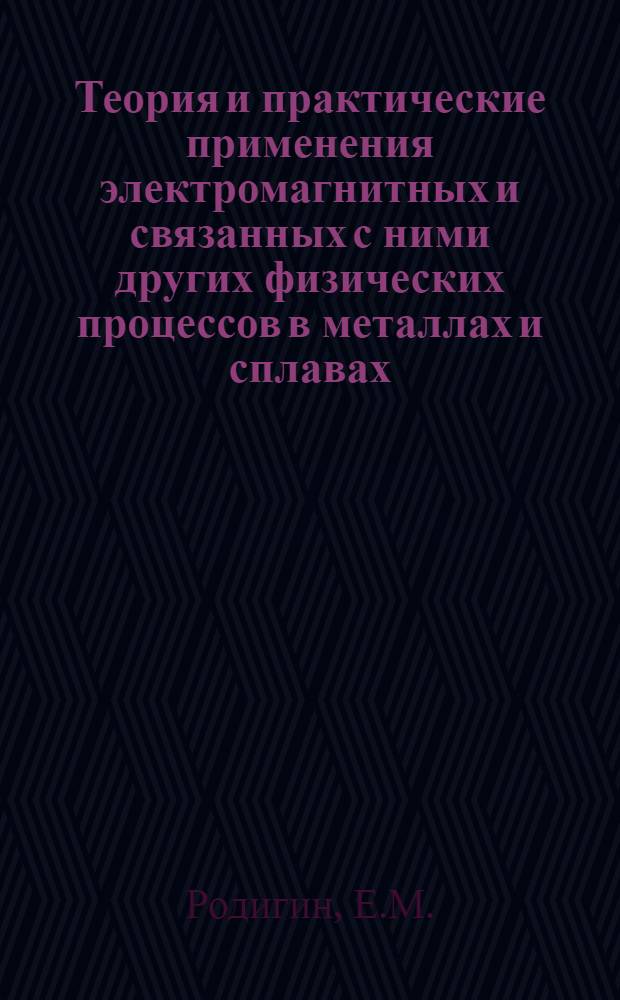 Теория и практические применения электромагнитных и связанных с ними других физических процессов в металлах и сплавах : Доклад по опубликов. работам, представл. в качестве дис. на соискание учен. степени доктора техн. наук