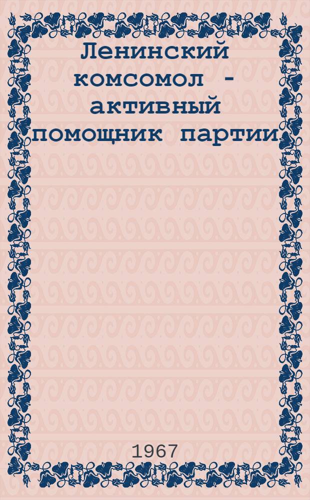 Ленинский комсомол - активный помощник партии : (К 50-летию Советской власти : Из истории Омской комсомольской организации)