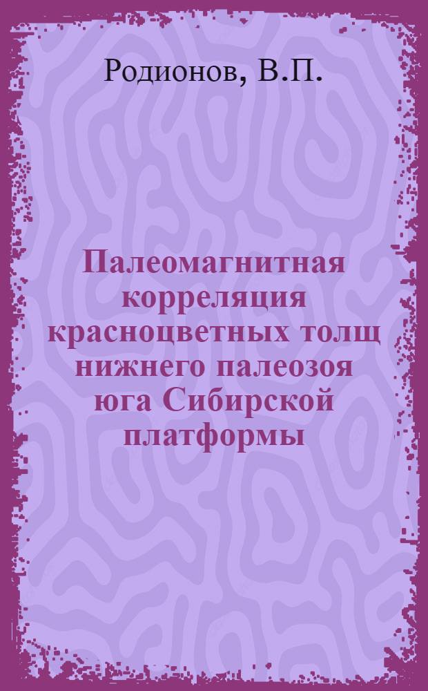 Палеомагнитная корреляция красноцветных толщ нижнего палеозоя юга Сибирской платформы : Автореферат дис. на соискание учен. степени канд. геол.-минерал. наук : (136)