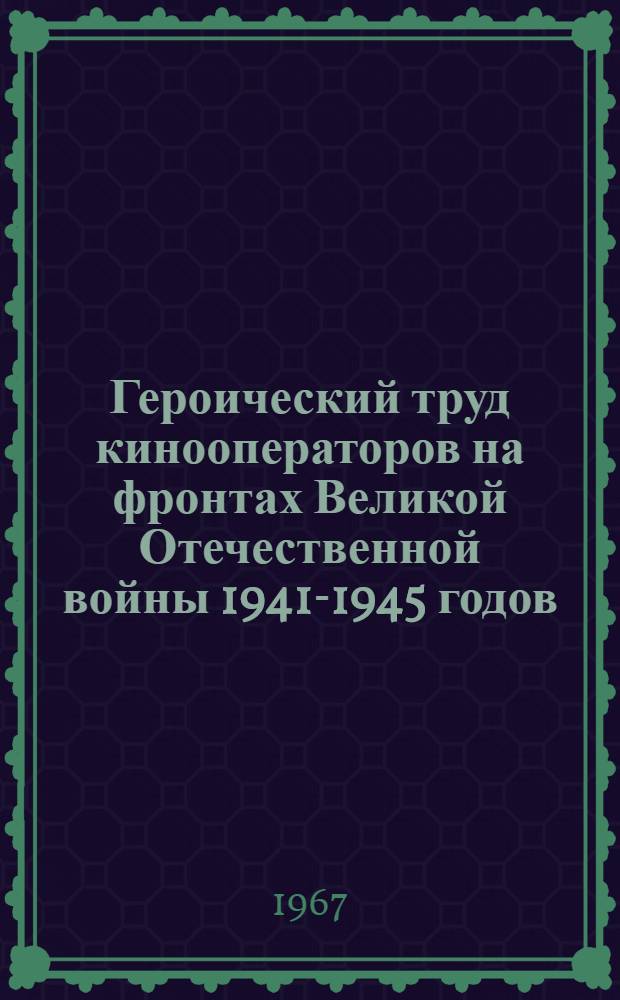 Героический труд кинооператоров на фронтах Великой Отечественной войны 1941-1945 годов : Автореферат дис. на соискание учен. степени канд. искусствоведения