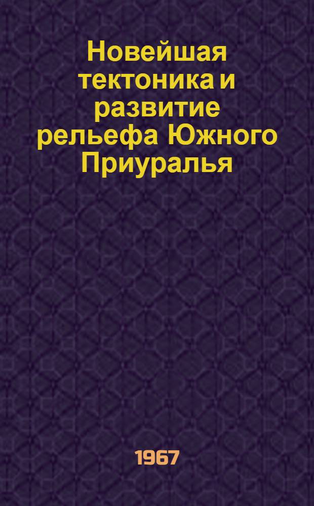 Новейшая тектоника и развитие рельефа Южного Приуралья : Автореферат дис. на соискание учен. степени д-ра геол.-минерал. наук
