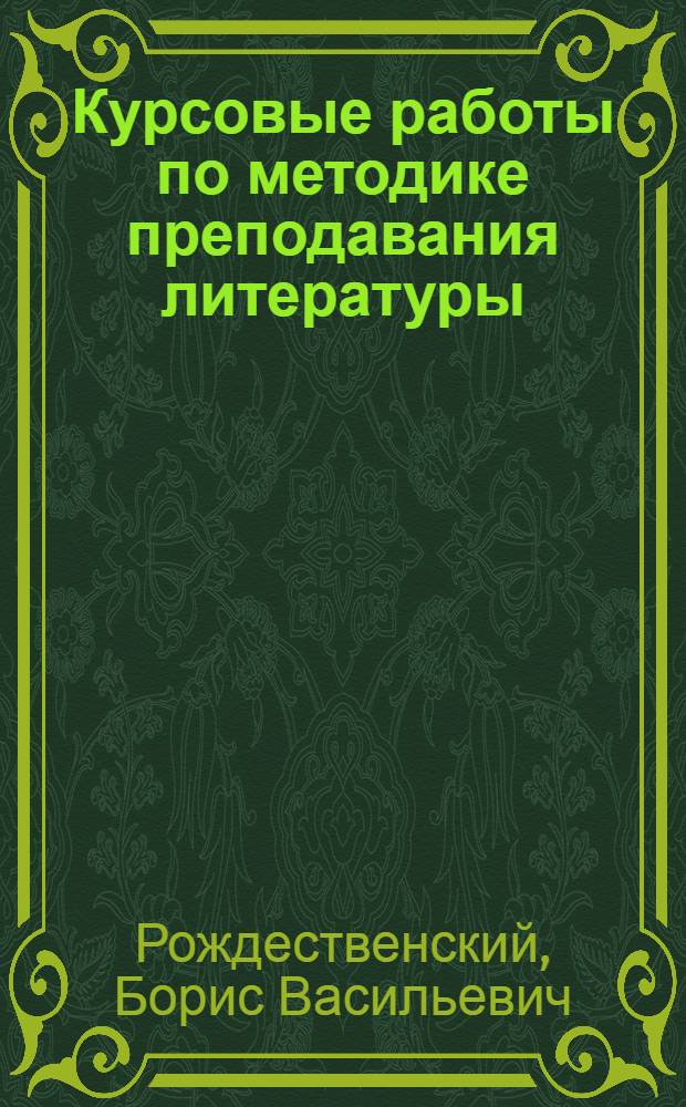 Курсовые работы по методике преподавания литературы : Для студентов-заочников IV курса фак. рус. яз. и литературы пед. ин-тов