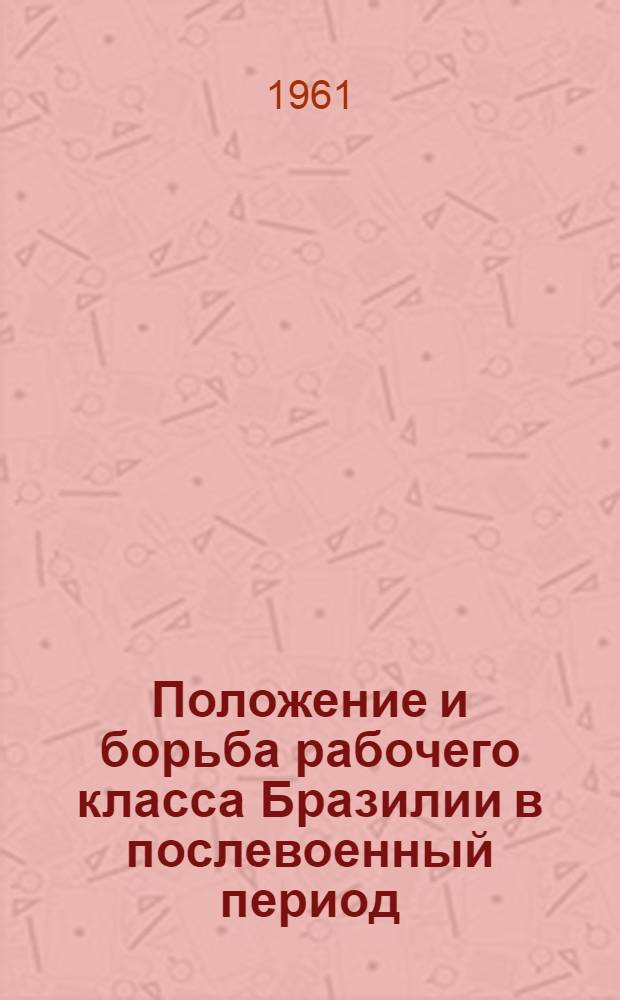Положение и борьба рабочего класса Бразилии в послевоенный период (1946-1959 гг.) : Автореферат дис. на соискание учен. степени кандидата экон. наук
