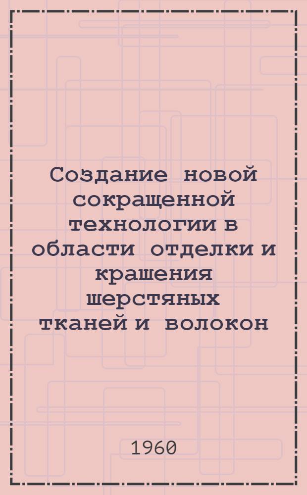 Создание новой сокращенной технологии в области отделки и крашения шерстяных тканей и волокон : Доклад..