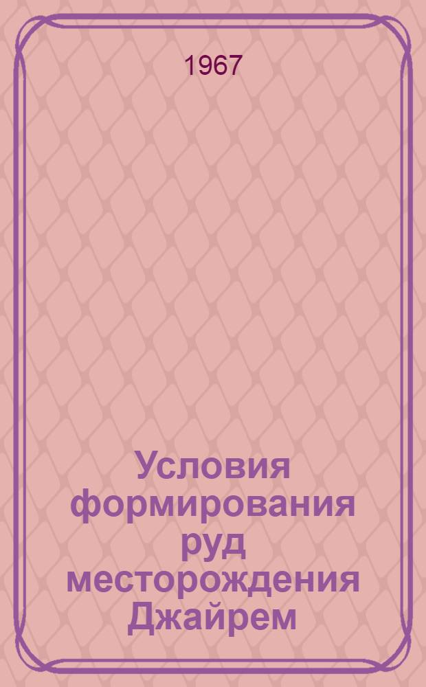 Условия формирования руд месторождения Джайрем : (Центр. Казахстан. Атасуйский рудный район) : Автореферат дис. на соискание учен. степени канд. геол.-минерал. наук