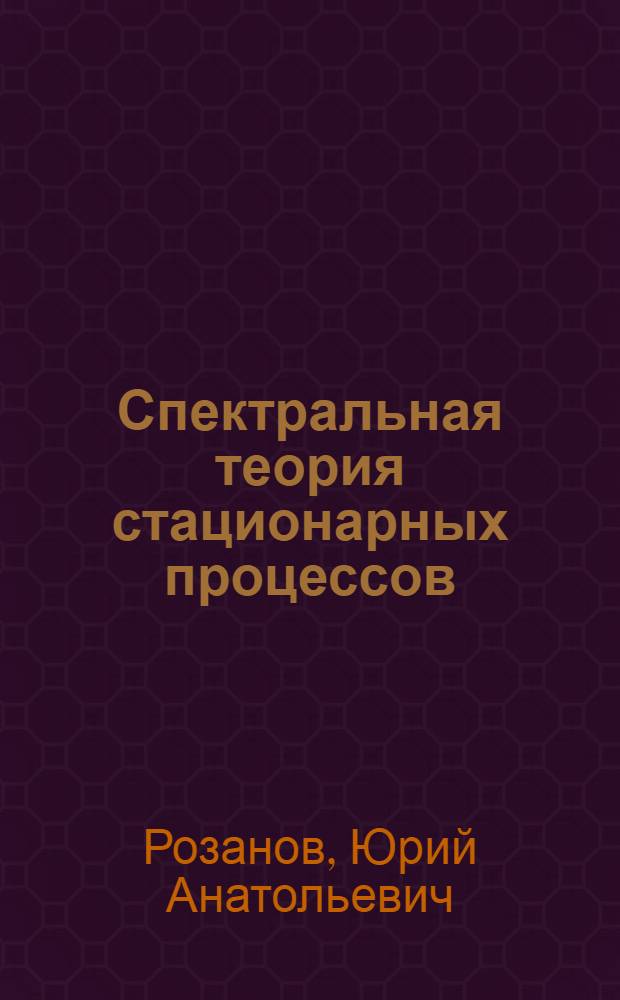 Спектральная теория стационарных процессов : Автореферат дис. на соискание ученой степени доктора физ.-мат. наук