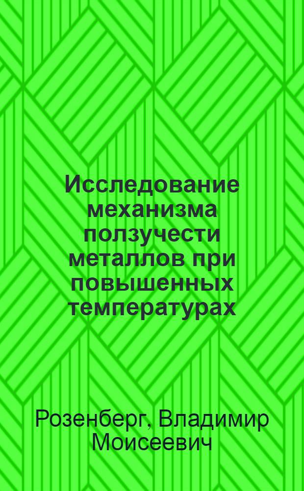 Исследование механизма ползучести металлов при повышенных температурах : Автореферат дис. на соискание учен. степени доктора техн. наук
