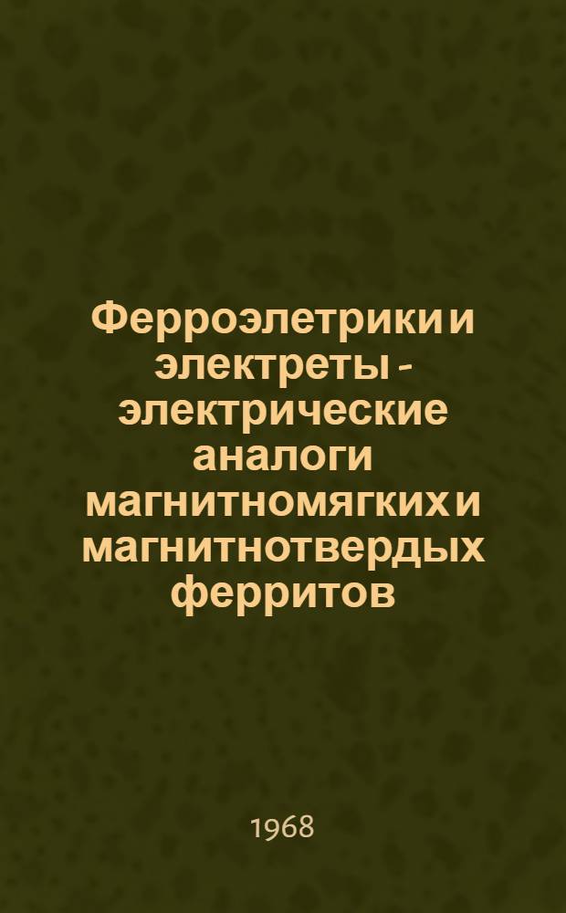 Ферроэлетрики и электреты - электрические аналоги магнитномягких и магнитнотвердых ферритов : Обзор