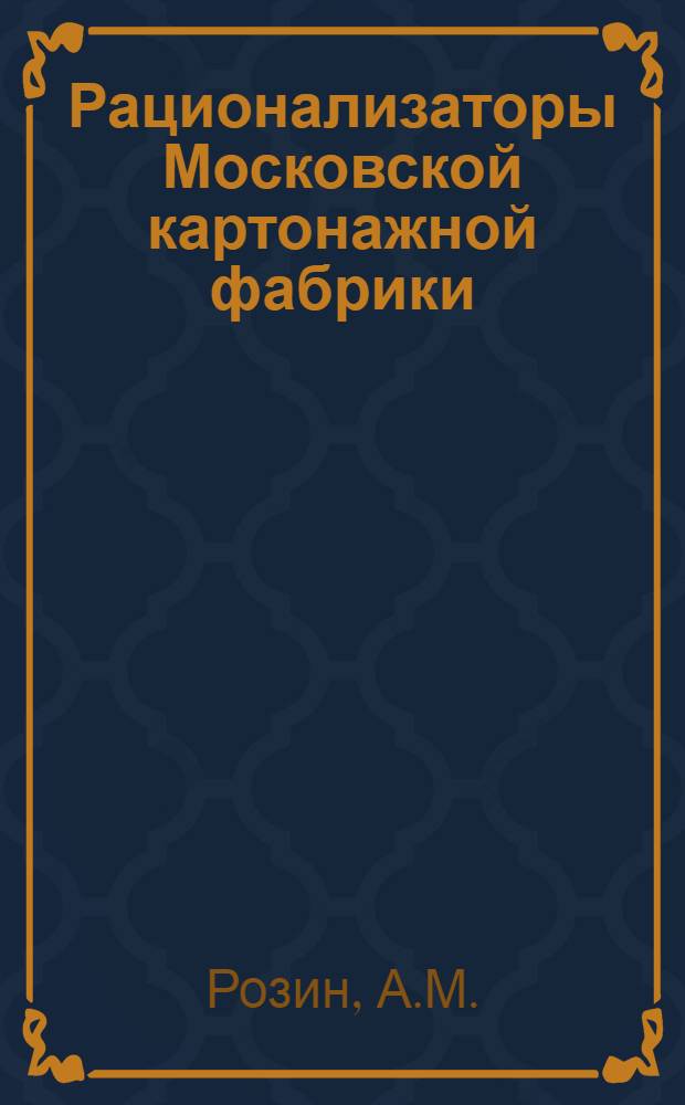Рационализаторы Московской картонажной фабрики : Мастер Мех. цеха С.М. Ефимкин. Слесарь Г.М. Михайлов