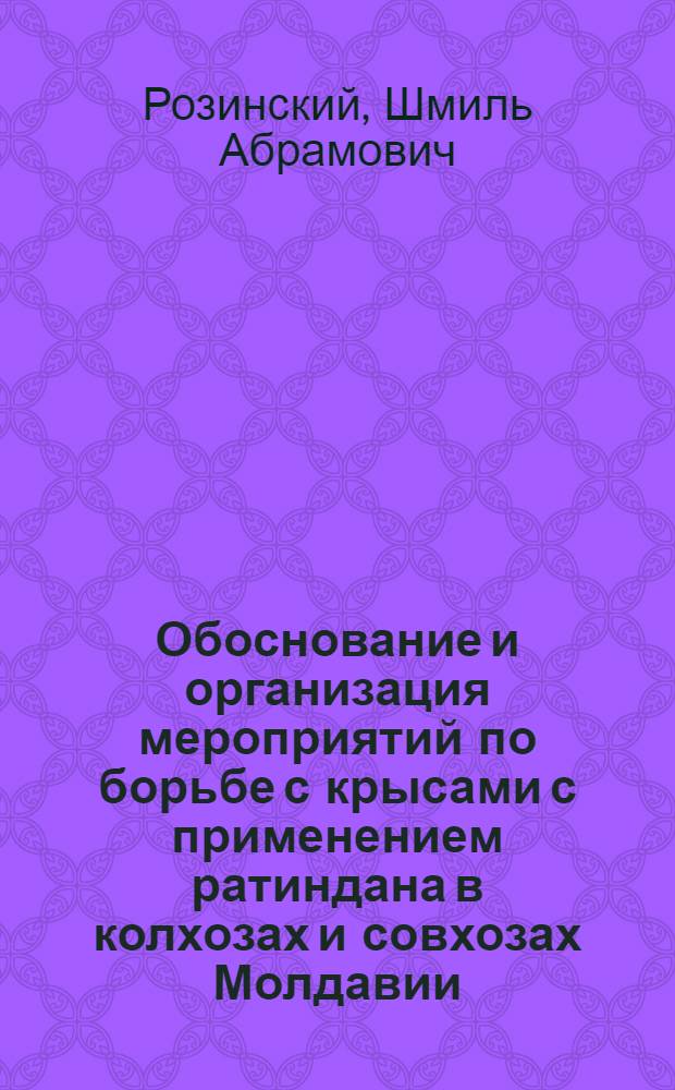 Обоснование и организация мероприятий по борьбе с крысами с применением ратиндана в колхозах и совхозах Молдавии : Автореферат дис. на соискание учен. степени кандидата с.-х. наук