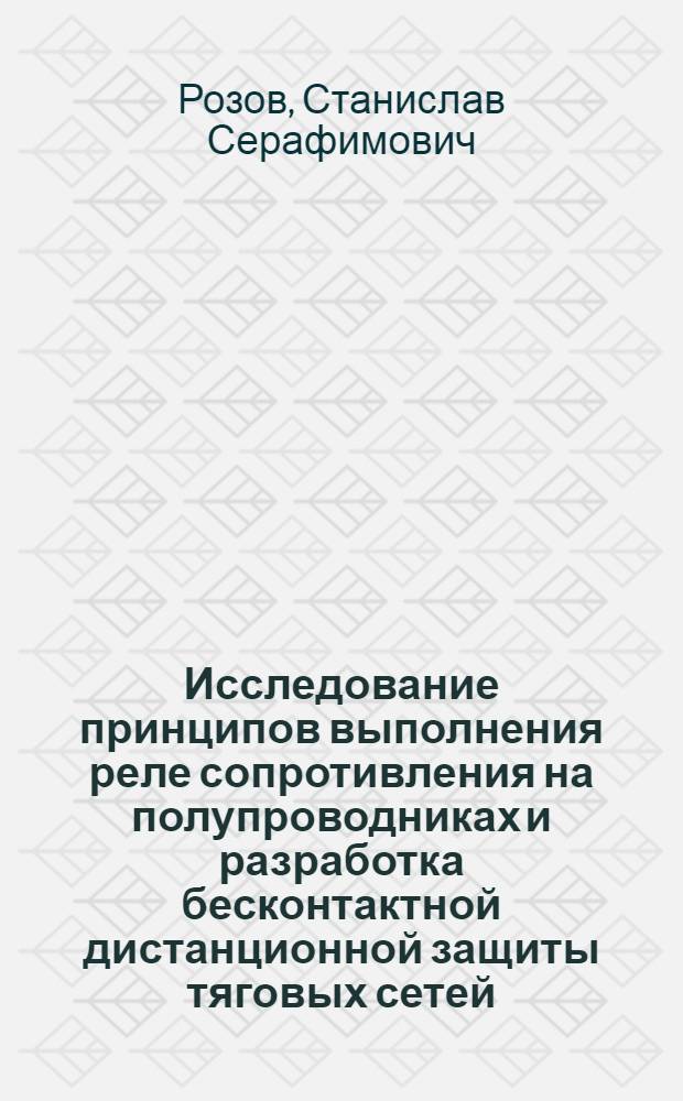 Исследование принципов выполнения реле сопротивления на полупроводниках и разработка бесконтактной дистанционной защиты тяговых сетей : Автореферат дис. на соискание учен. степени кандидата техн. наук