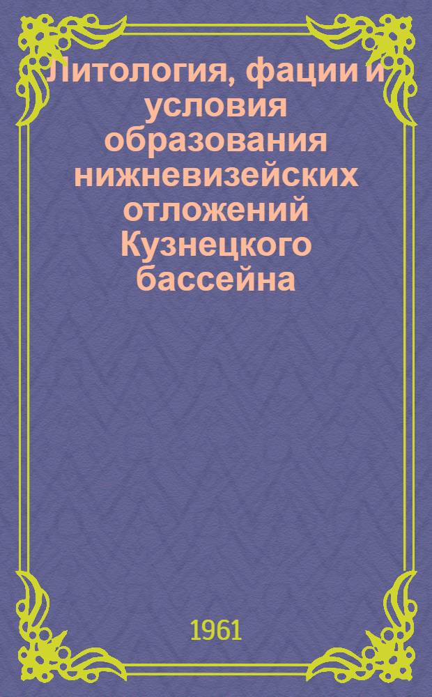 Литология, фации и условия образования нижневизейских отложений Кузнецкого бассейна : (Подъяковский и Верхотомский горизонты) : Автореферат дис., представл. на соискание учен. степени кандидата геол.-минералогич. наук