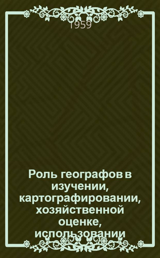 Роль географов в изучении, картографировании, хозяйственной оценке, использовании, охране и восстановлении природных ресурсов СССР