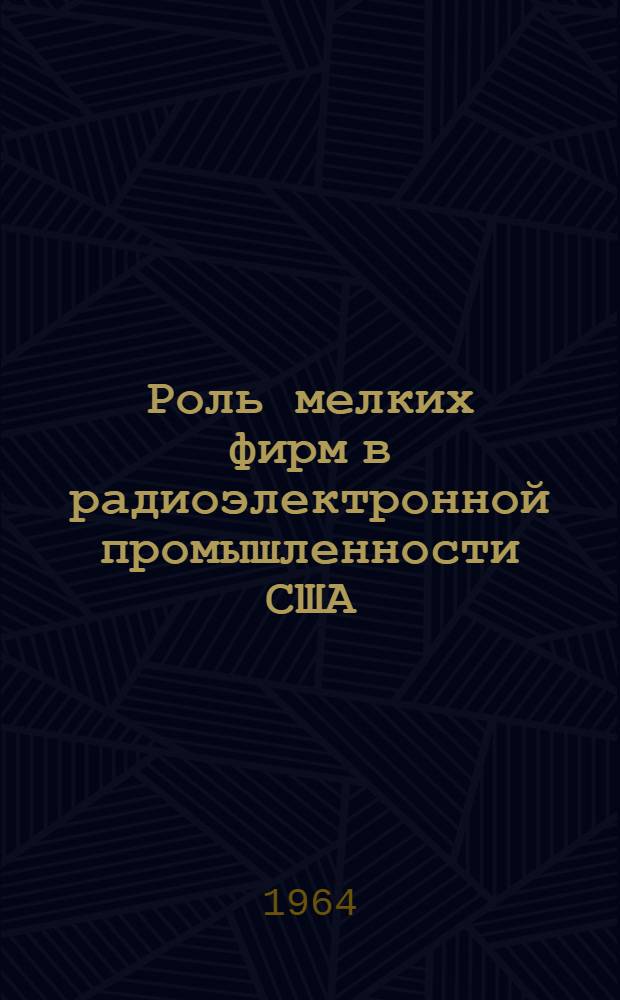 Роль мелких фирм в радиоэлектронной промышленности США : Краткий обзор по материалам иностр. печати