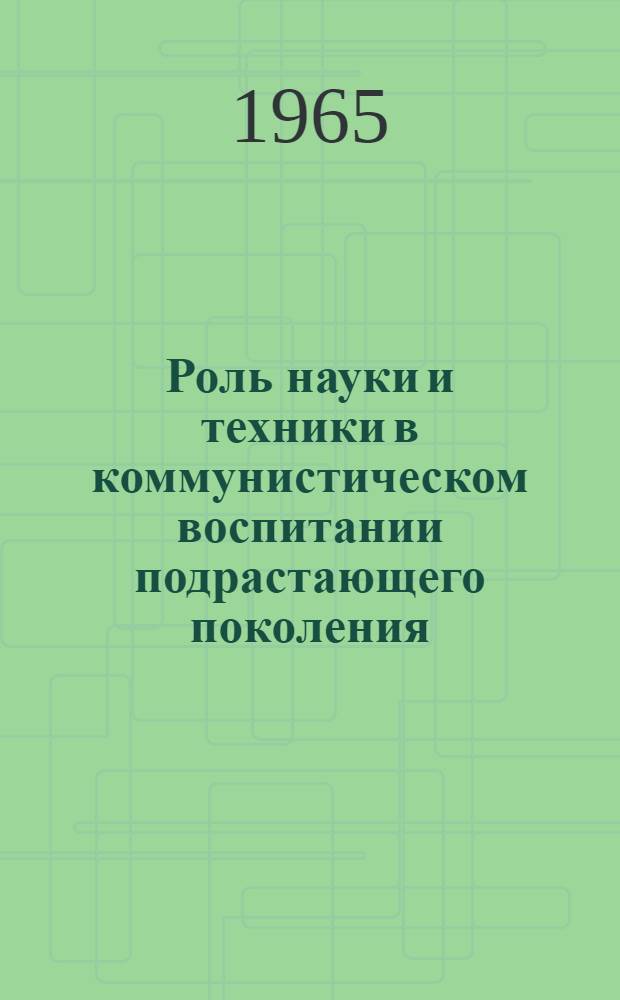 Роль науки и техники в коммунистическом воспитании подрастающего поколения