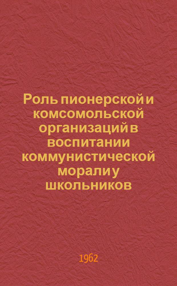 Роль пионерской и комсомольской организаций в воспитании коммунистической морали у школьников : Сборник статей