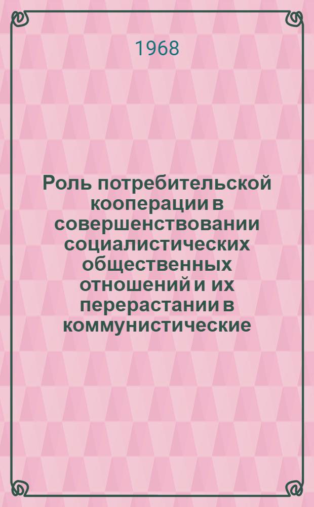 Роль потребительской кооперации в совершенствовании социалистических общественных отношений и их перерастании в коммунистические : Сборник статей