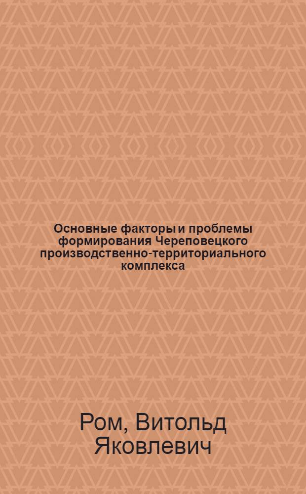 Основные факторы и проблемы формирования Череповецкого производственно-территориального комплекса : Автореферат дис. на соискание учен. степени канд. геогр. наук