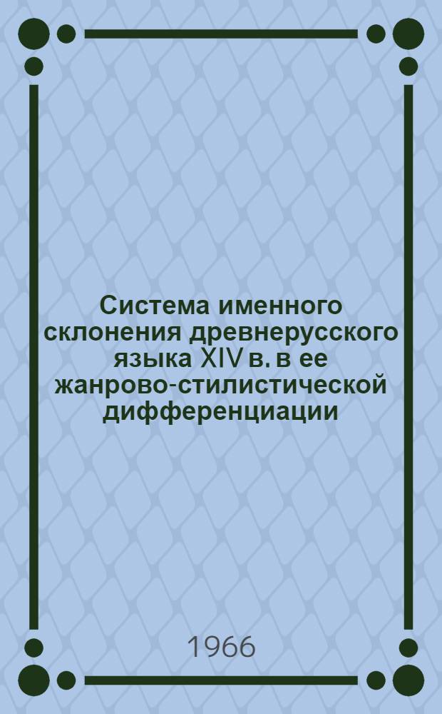Система именного склонения древнерусского языка XIV в. в ее жанрово-стилистической дифференциации : (На материале новгор. письм. памятников) : Автореферат дис. на соискание учен. степени канд. филол. наук