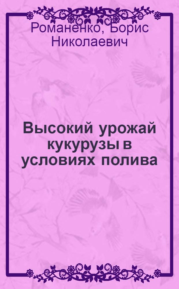 Высокий урожай кукурузы в условиях полива : Опыт молодежного звена колхоза им. Калинина, Междуреченск. района, Чечено-Ингуш. АССР, Маматхановой Зухрат