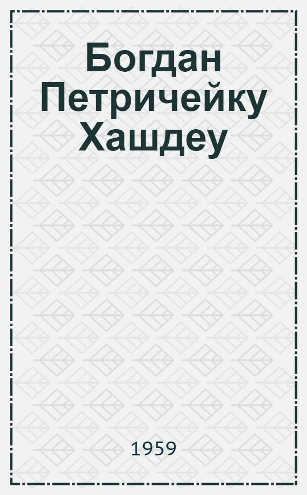 Богдан Петричейку Хашдеу : (Жизнь и творчество)