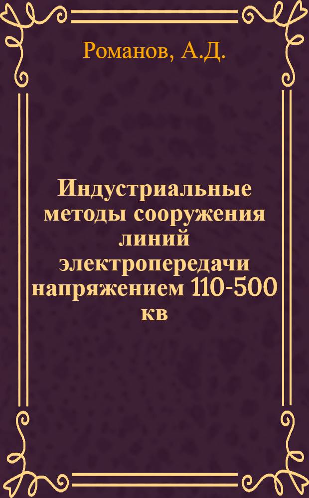 Индустриальные методы сооружения линий электропередачи напряжением 110-500 кв : Доклад по дис. на соискание учен. степени кандидата техн. наук (по совокупности выполн. и опублик. работ)